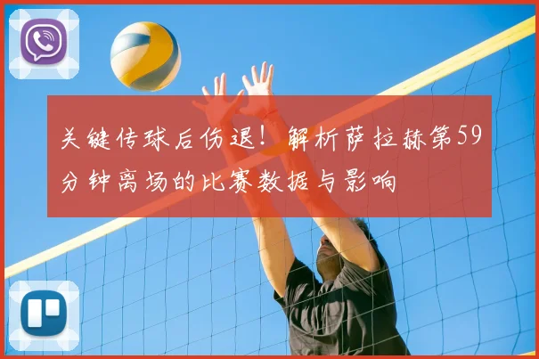 关键传球后伤退!解析萨拉赫第59分钟离场的比赛数据与影响