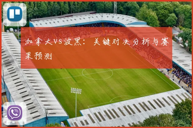 加拿大vs波黑：关键对决分析与赛果预测