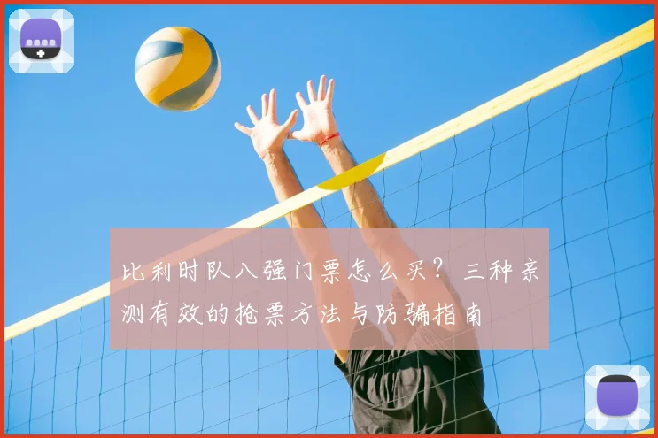 比利时队八强门票怎么买?三种亲测有效的抢票方法与防骗指南