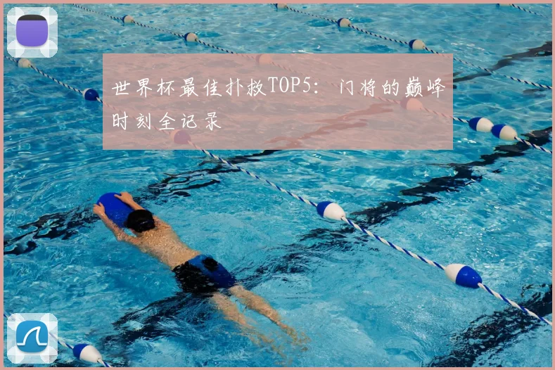 世界杯最佳扑救TOP5:门将的巅峰时刻全记录