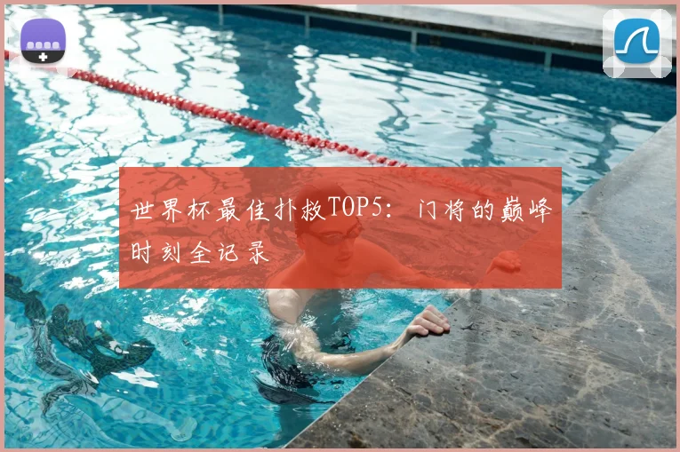 世界杯最佳扑救TOP5:门将的巅峰时刻全记录